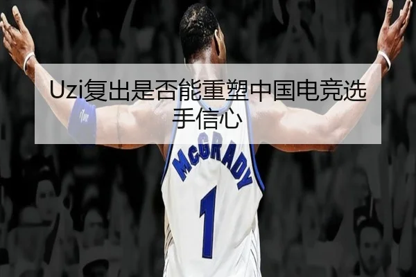 Uzi复出是否能重塑中国电竞选手信心